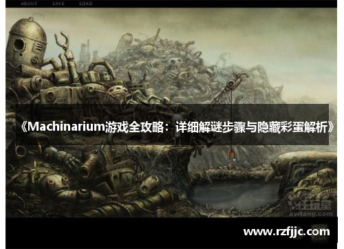 《Machinarium游戏全攻略:详细解谜步骤与隐藏彩蛋解析》 《Machinarium游戏全攻略:详细解谜步骤与隐藏彩蛋解析》