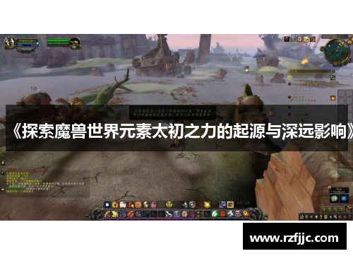 《探索魔兽世界元素太初之力的起源与深远影响》
